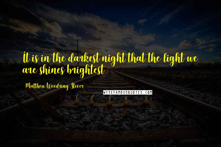 Matthew Woodring Stover Quotes: It is in the darkest night that the light we are shines brightest