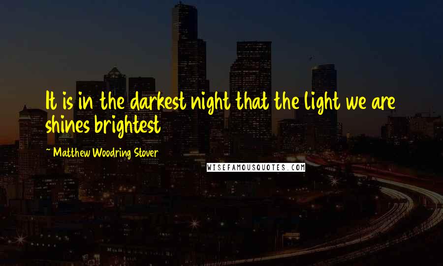 Matthew Woodring Stover Quotes: It is in the darkest night that the light we are shines brightest