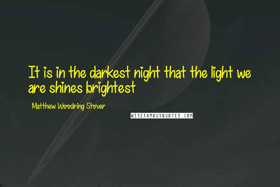 Matthew Woodring Stover Quotes: It is in the darkest night that the light we are shines brightest