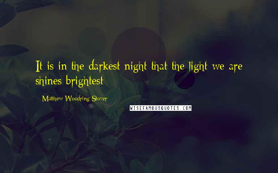 Matthew Woodring Stover Quotes: It is in the darkest night that the light we are shines brightest