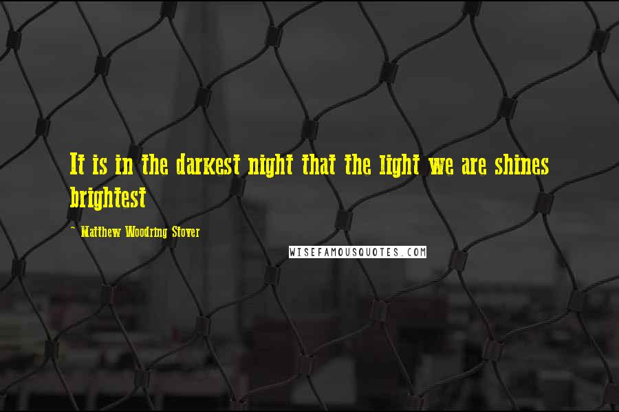 Matthew Woodring Stover Quotes: It is in the darkest night that the light we are shines brightest