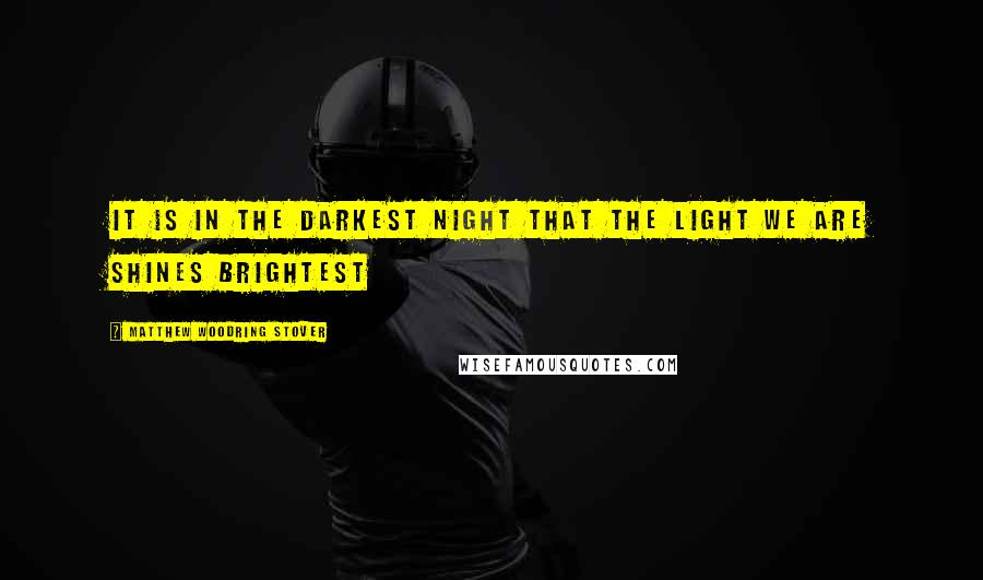 Matthew Woodring Stover Quotes: It is in the darkest night that the light we are shines brightest