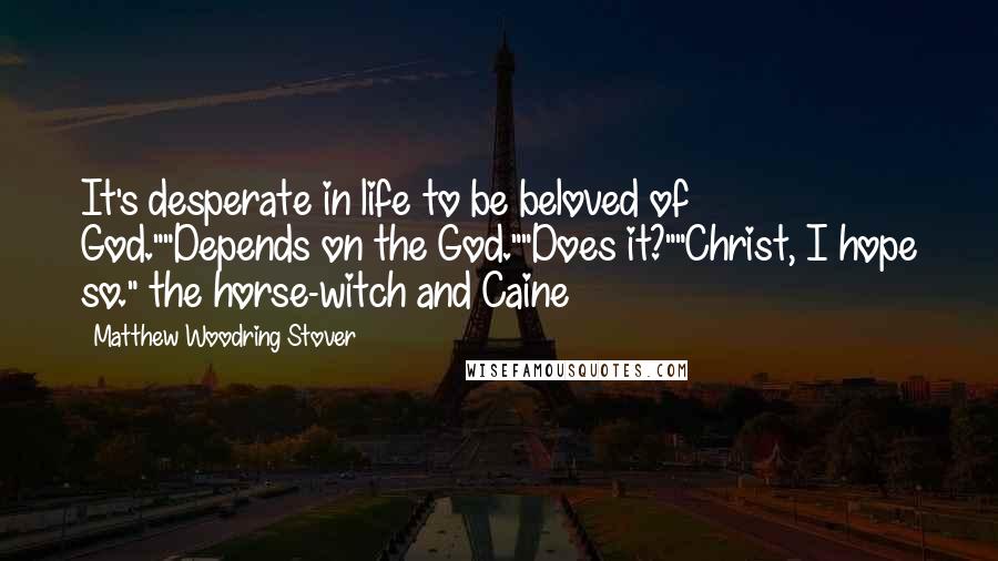 Matthew Woodring Stover Quotes: It's desperate in life to be beloved of God.""Depends on the God.""Does it?""Christ, I hope so." the horse-witch and Caine