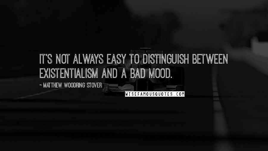 Matthew Woodring Stover Quotes: It's not always easy to distinguish between existentialism and a bad mood.