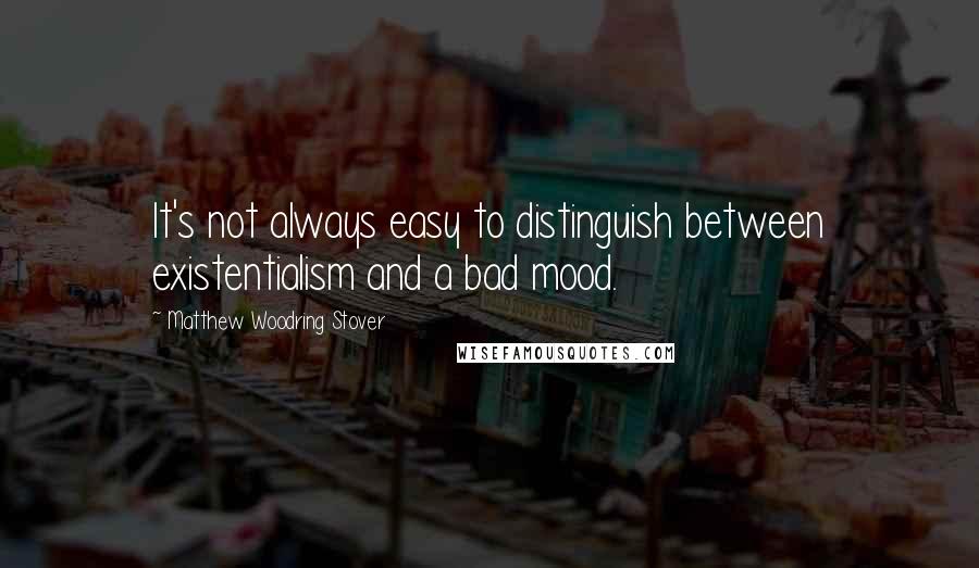 Matthew Woodring Stover Quotes: It's not always easy to distinguish between existentialism and a bad mood.