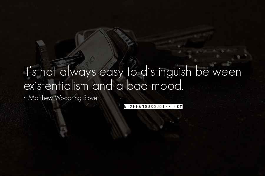 Matthew Woodring Stover Quotes: It's not always easy to distinguish between existentialism and a bad mood.