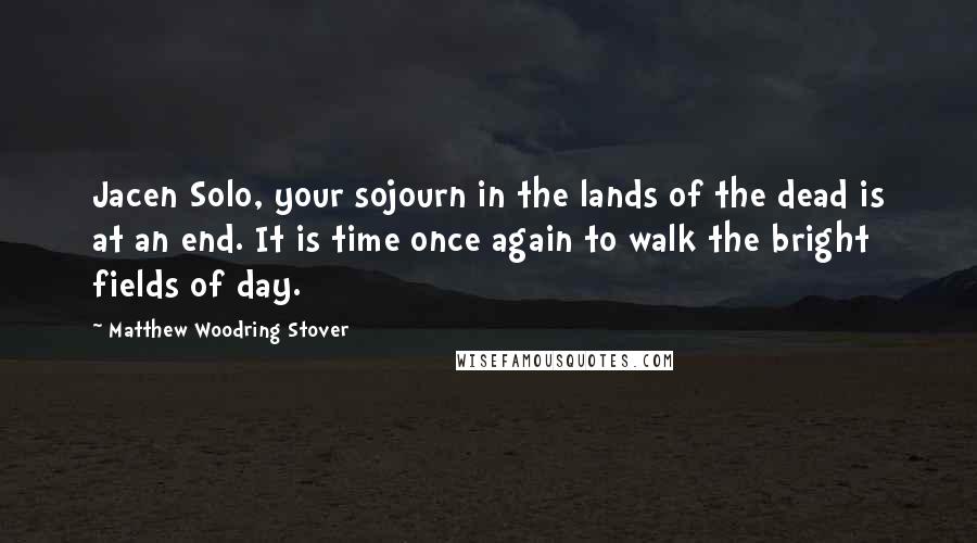 Matthew Woodring Stover Quotes: Jacen Solo, your sojourn in the lands of the dead is at an end. It is time once again to walk the bright fields of day.