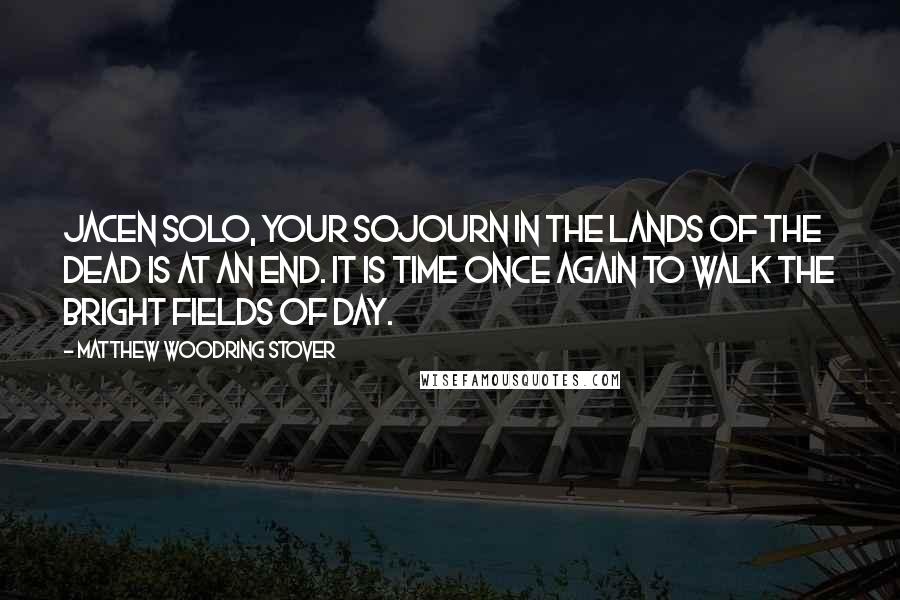 Matthew Woodring Stover Quotes: Jacen Solo, your sojourn in the lands of the dead is at an end. It is time once again to walk the bright fields of day.