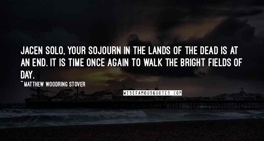 Matthew Woodring Stover Quotes: Jacen Solo, your sojourn in the lands of the dead is at an end. It is time once again to walk the bright fields of day.