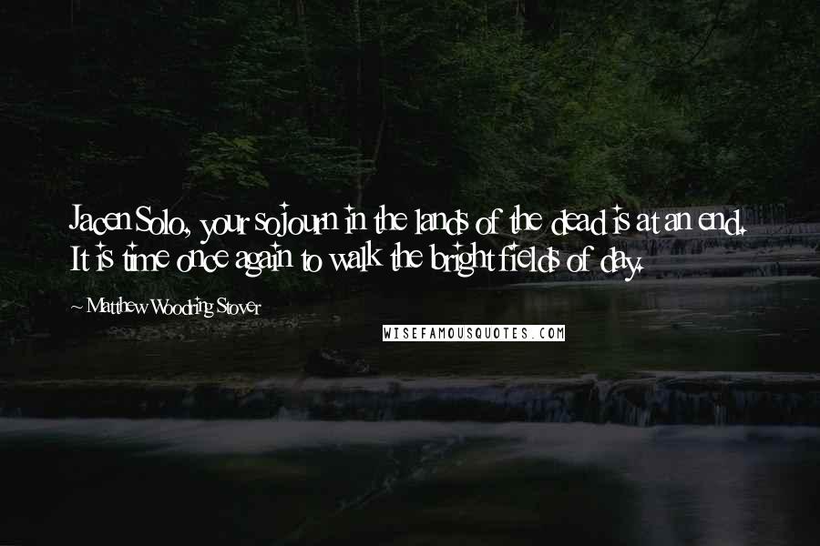 Matthew Woodring Stover Quotes: Jacen Solo, your sojourn in the lands of the dead is at an end. It is time once again to walk the bright fields of day.