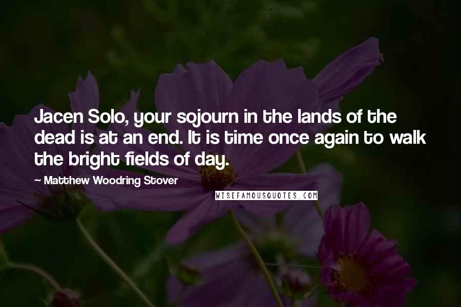 Matthew Woodring Stover Quotes: Jacen Solo, your sojourn in the lands of the dead is at an end. It is time once again to walk the bright fields of day.