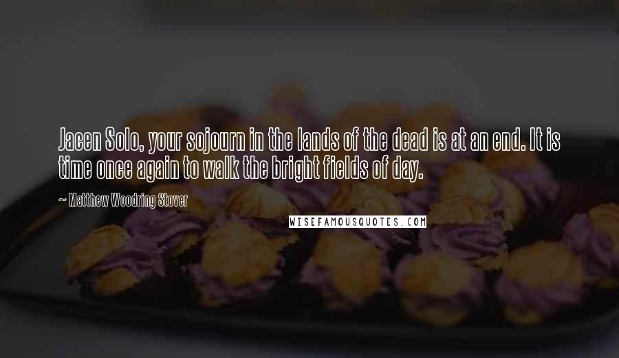 Matthew Woodring Stover Quotes: Jacen Solo, your sojourn in the lands of the dead is at an end. It is time once again to walk the bright fields of day.