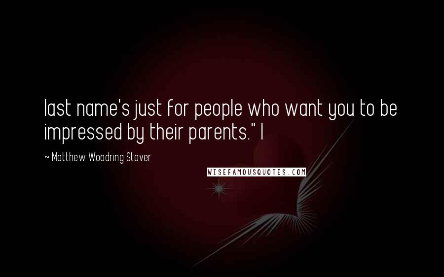 Matthew Woodring Stover Quotes: last name's just for people who want you to be impressed by their parents." I