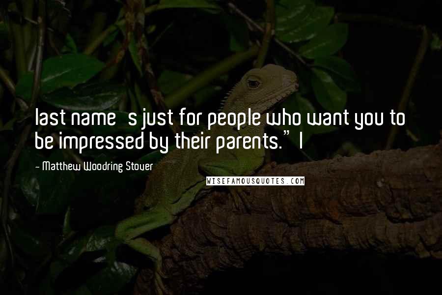 Matthew Woodring Stover Quotes: last name's just for people who want you to be impressed by their parents." I