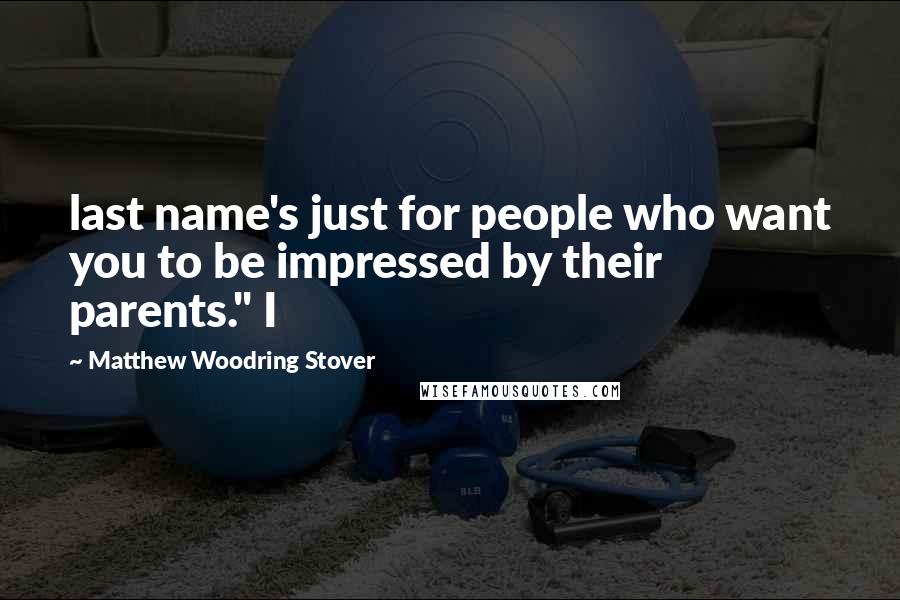 Matthew Woodring Stover Quotes: last name's just for people who want you to be impressed by their parents." I
