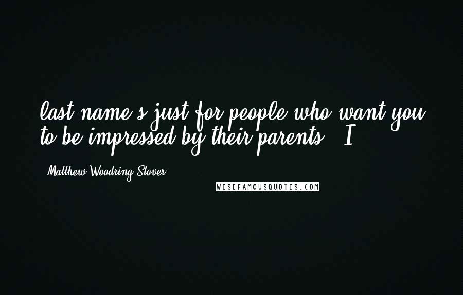Matthew Woodring Stover Quotes: last name's just for people who want you to be impressed by their parents." I