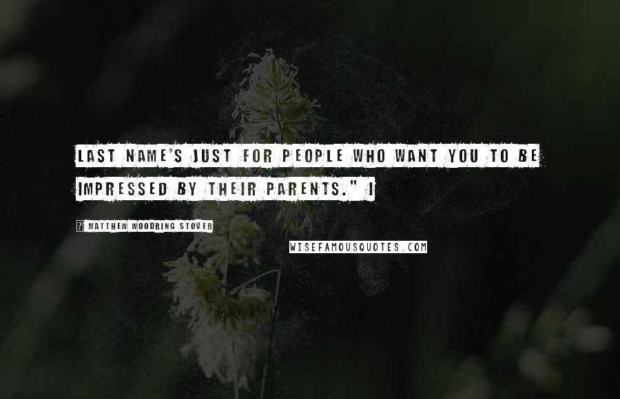Matthew Woodring Stover Quotes: last name's just for people who want you to be impressed by their parents." I