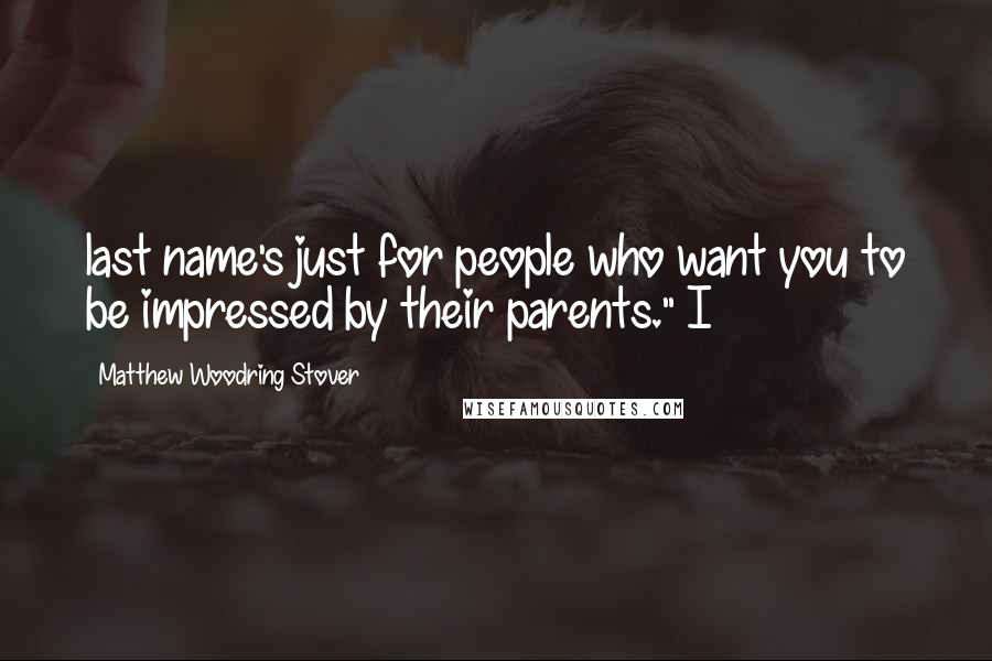 Matthew Woodring Stover Quotes: last name's just for people who want you to be impressed by their parents." I
