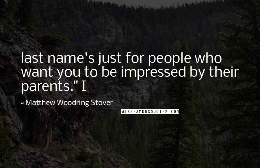 Matthew Woodring Stover Quotes: last name's just for people who want you to be impressed by their parents." I