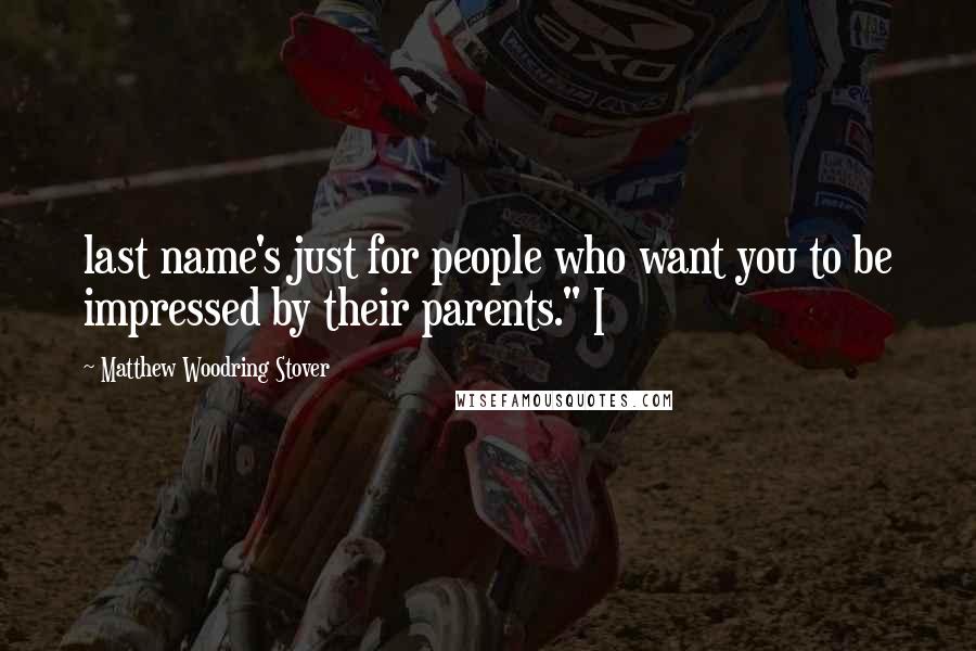 Matthew Woodring Stover Quotes: last name's just for people who want you to be impressed by their parents." I