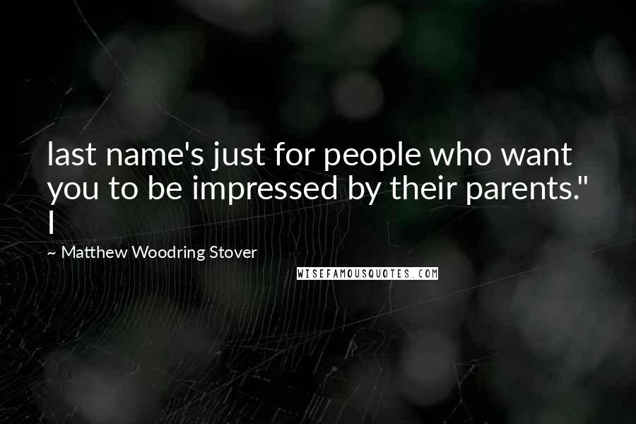 Matthew Woodring Stover Quotes: last name's just for people who want you to be impressed by their parents." I