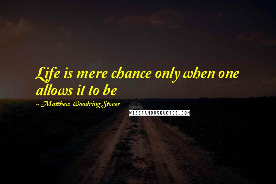 Matthew Woodring Stover Quotes: Life is mere chance only when one allows it to be