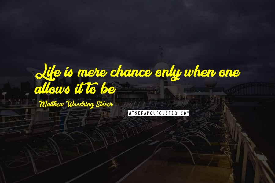 Matthew Woodring Stover Quotes: Life is mere chance only when one allows it to be