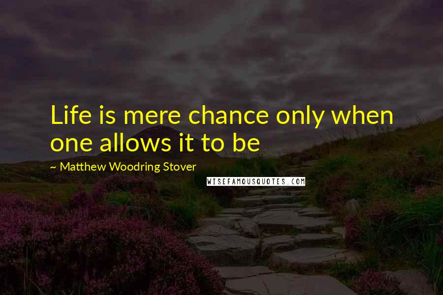 Matthew Woodring Stover Quotes: Life is mere chance only when one allows it to be