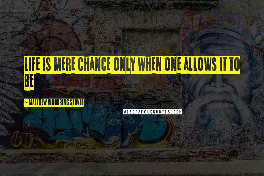 Matthew Woodring Stover Quotes: Life is mere chance only when one allows it to be