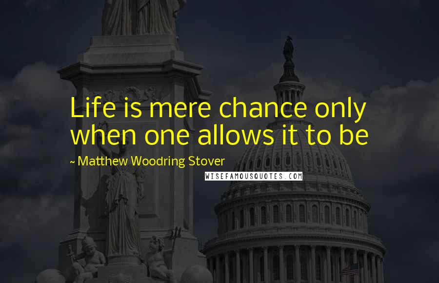 Matthew Woodring Stover Quotes: Life is mere chance only when one allows it to be