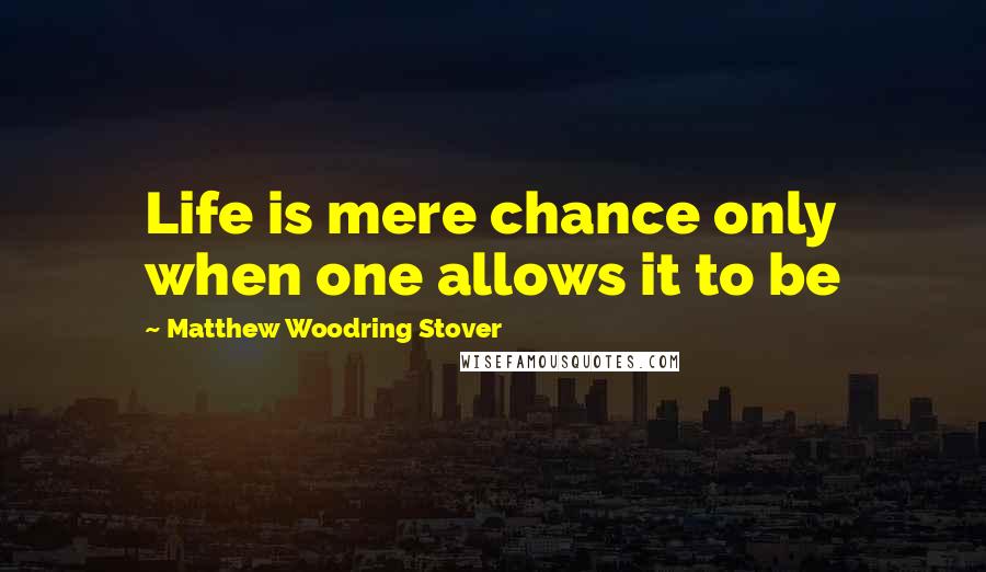 Matthew Woodring Stover Quotes: Life is mere chance only when one allows it to be