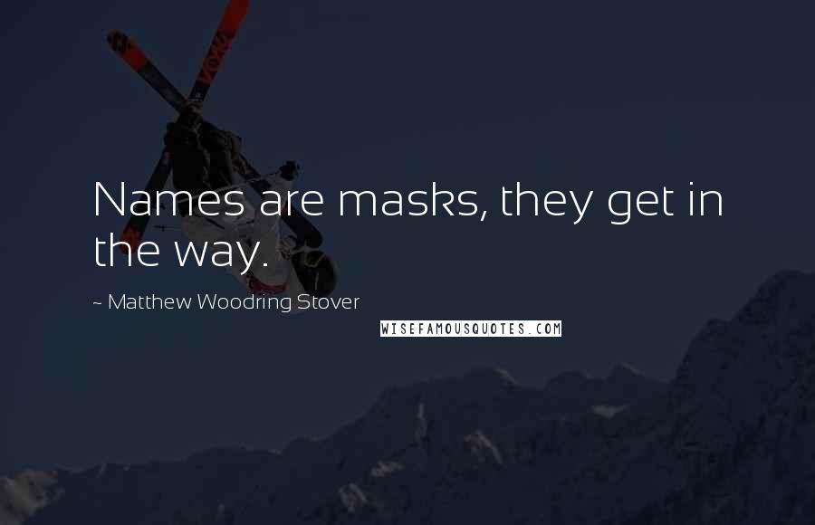 Matthew Woodring Stover Quotes: Names are masks, they get in the way.