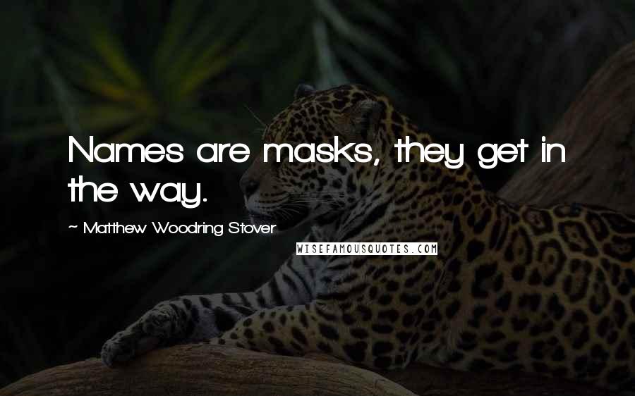 Matthew Woodring Stover Quotes: Names are masks, they get in the way.