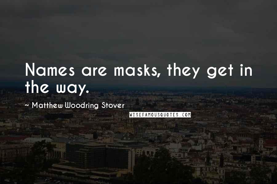 Matthew Woodring Stover Quotes: Names are masks, they get in the way.