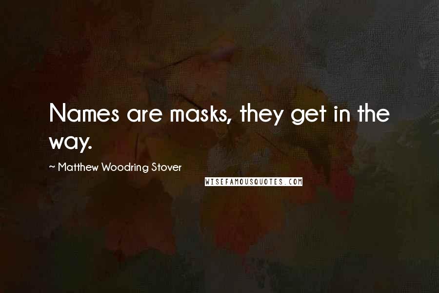 Matthew Woodring Stover Quotes: Names are masks, they get in the way.