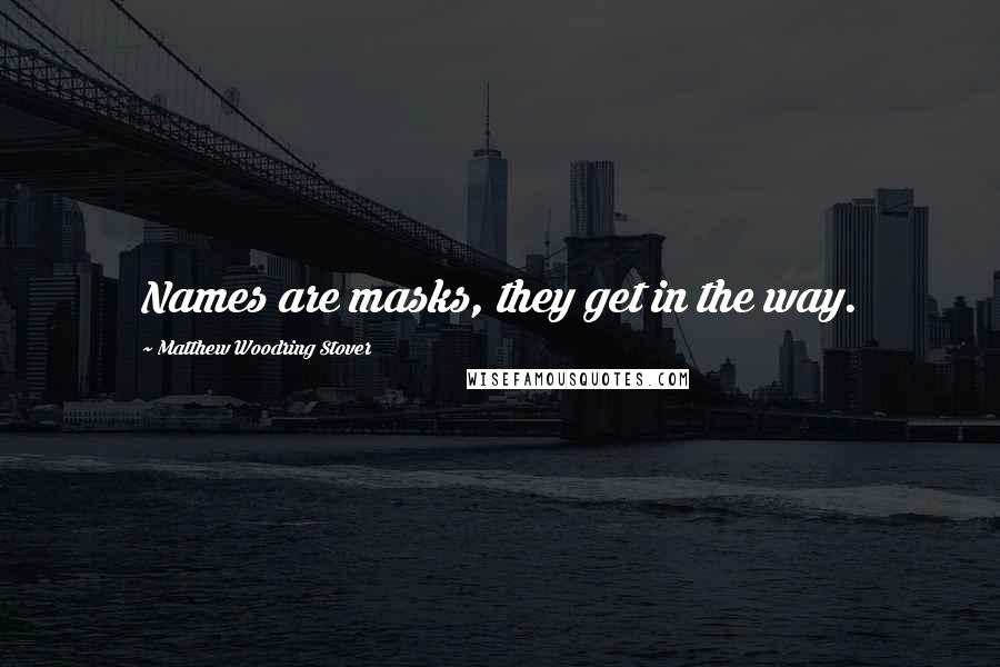 Matthew Woodring Stover Quotes: Names are masks, they get in the way.
