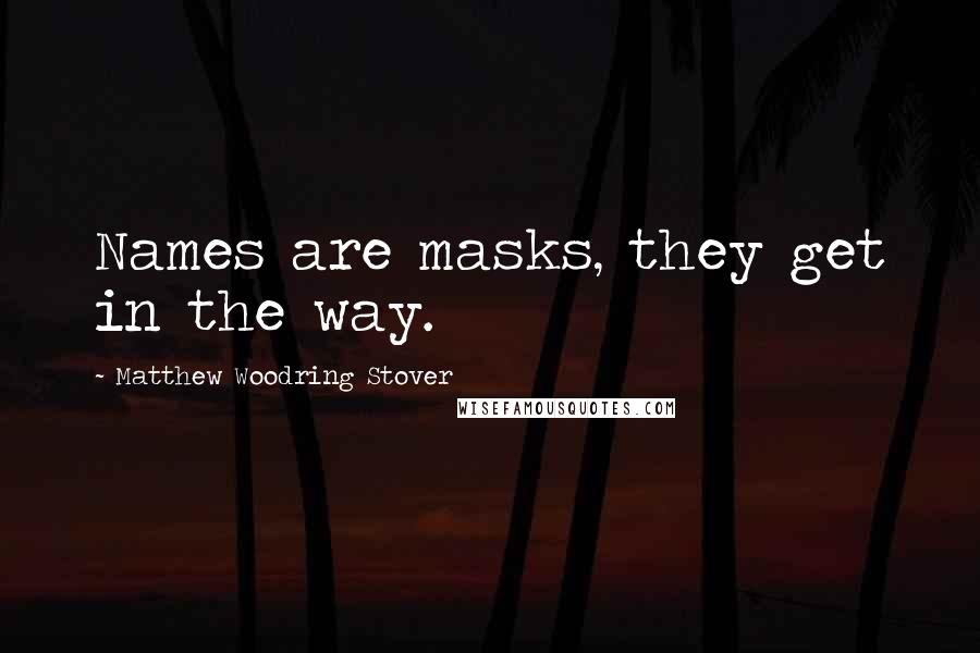 Matthew Woodring Stover Quotes: Names are masks, they get in the way.
