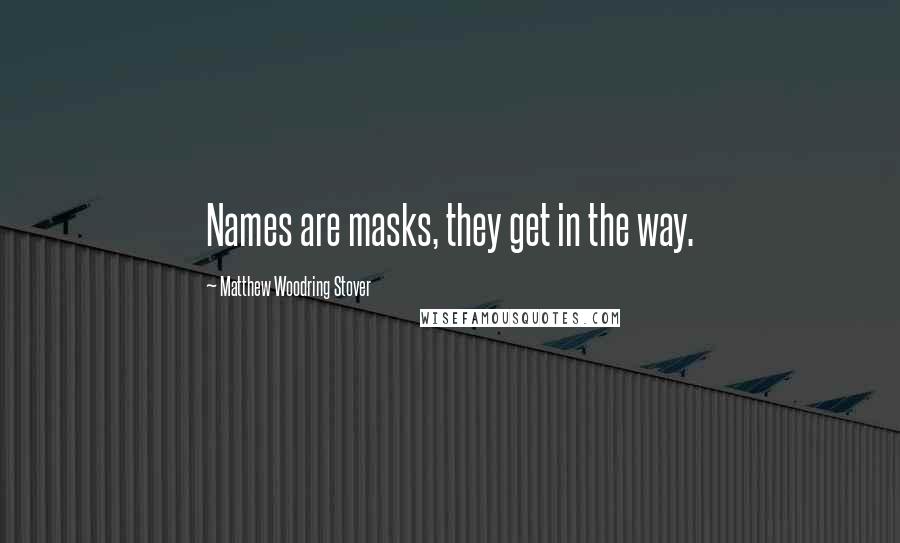Matthew Woodring Stover Quotes: Names are masks, they get in the way.