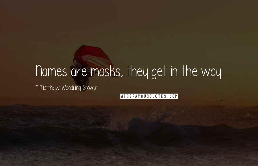 Matthew Woodring Stover Quotes: Names are masks, they get in the way.