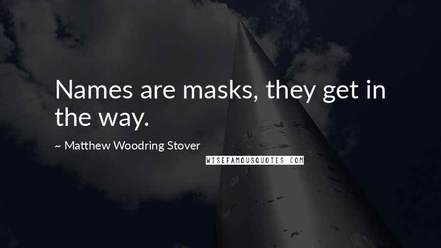 Matthew Woodring Stover Quotes: Names are masks, they get in the way.