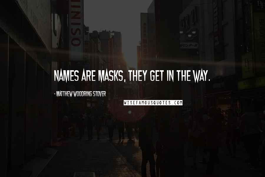 Matthew Woodring Stover Quotes: Names are masks, they get in the way.