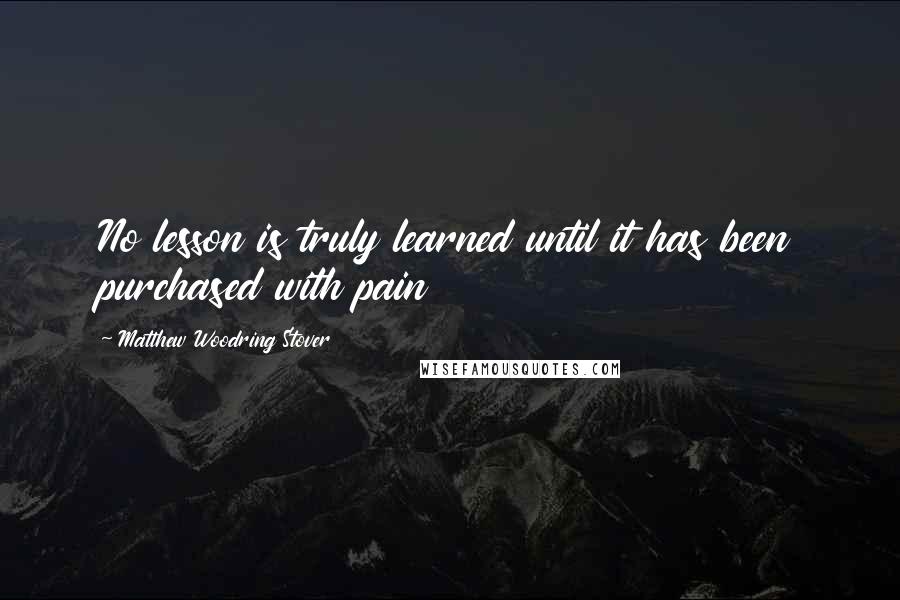 Matthew Woodring Stover Quotes: No lesson is truly learned until it has been purchased with pain