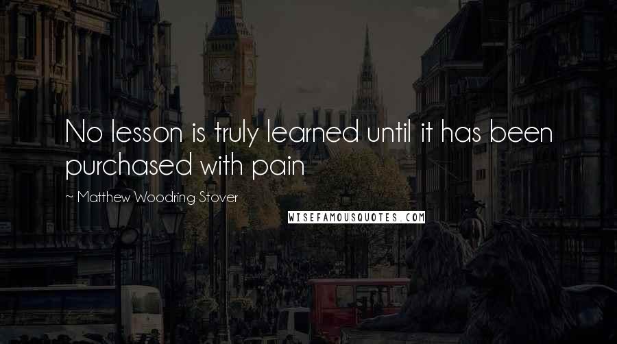 Matthew Woodring Stover Quotes: No lesson is truly learned until it has been purchased with pain
