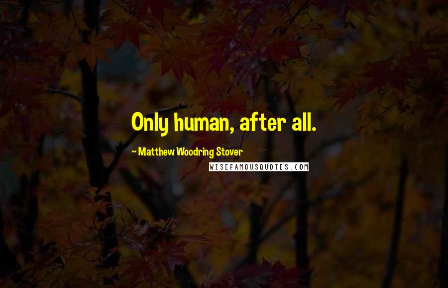 Matthew Woodring Stover Quotes: Only human, after all.