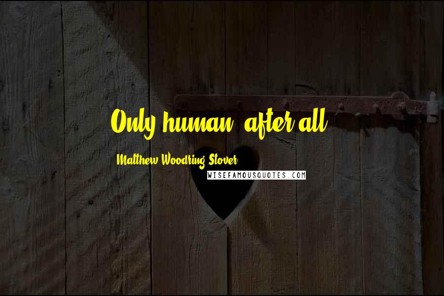 Matthew Woodring Stover Quotes: Only human, after all.