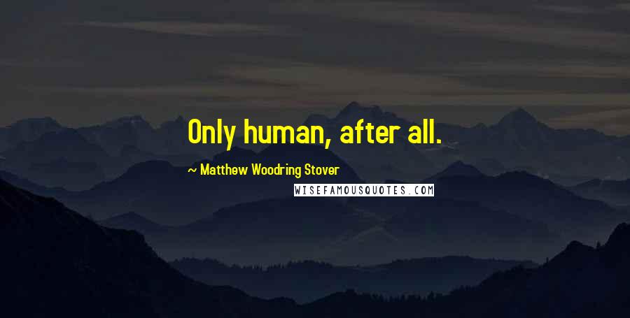 Matthew Woodring Stover Quotes: Only human, after all.