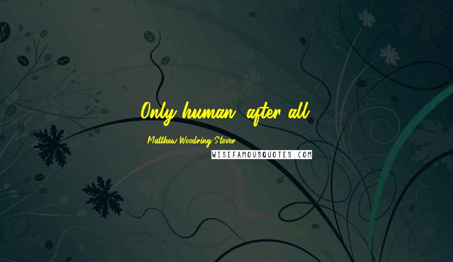 Matthew Woodring Stover Quotes: Only human, after all.