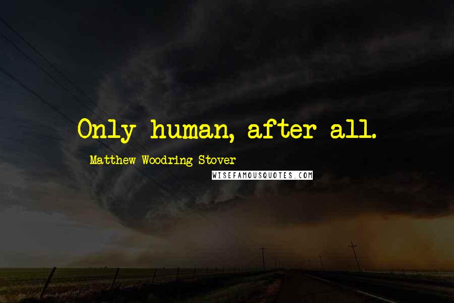 Matthew Woodring Stover Quotes: Only human, after all.