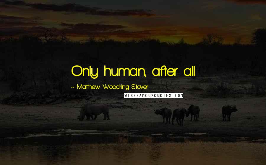 Matthew Woodring Stover Quotes: Only human, after all.