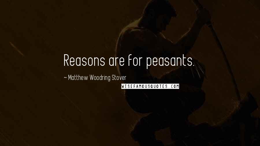 Matthew Woodring Stover Quotes: Reasons are for peasants.